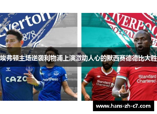 埃弗顿主场逆袭利物浦上演激动人心的默西赛德德比大胜 埃弗顿主场逆袭利物浦上演激动人心的默西赛德德比大胜