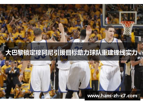 大巴黎锁定穆阿尼引援目标助力球队重建锋线实力