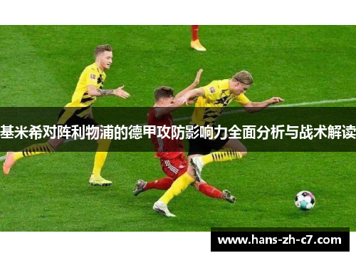 基米希对阵利物浦的德甲攻防影响力全面分析与战术解读 基米希对阵利物浦的德甲攻防影响力全面分析与战术解读