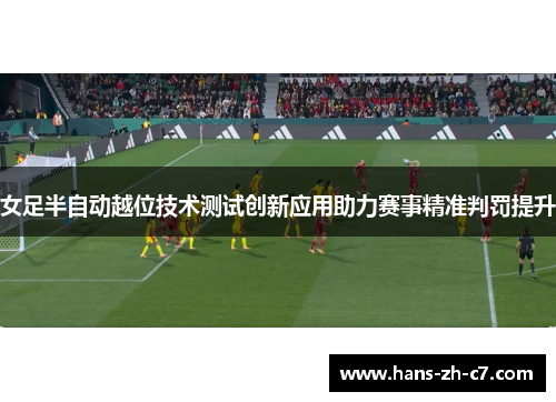 女足半自动越位技术测试创新应用助力赛事精准判罚提升