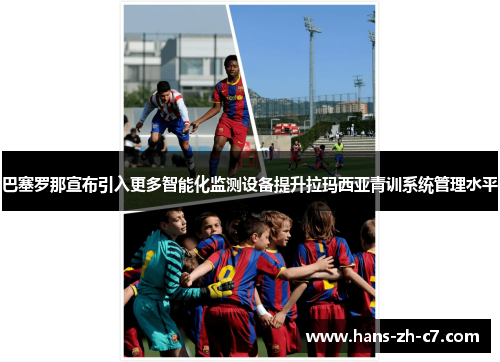 巴塞罗那宣布引入更多智能化监测设备提升拉玛西亚青训系统管理水平 巴塞罗那宣布引入更多智能化监测设备提升拉玛西亚青训系统管理水平