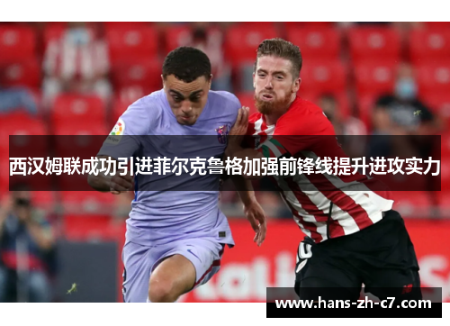 西汉姆联成功引进菲尔克鲁格加强前锋线提升进攻实力