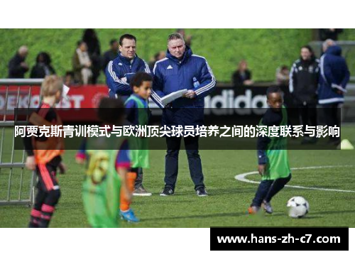 阿贾克斯青训模式与欧洲顶尖球员培养之间的深度联系与影响 阿贾克斯青训模式与欧洲顶尖球员培养之间的深度联系与影响