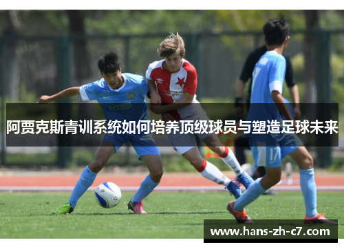 阿贾克斯青训系统如何培养顶级球员与塑造足球未来 阿贾克斯青训系统如何培养顶级球员与塑造足球未来