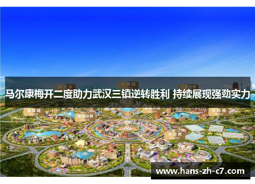 马尔康梅开二度助力武汉三镇逆转胜利 持续展现强劲实力 马尔康梅开二度助力武汉三镇逆转胜利 持续展现强劲实力