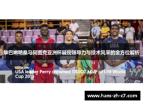 黎巴嫩哈桑马阿图克亚洲杯展现领导力与技术风采的全方位解析 黎巴嫩哈桑马阿图克亚洲杯展现领导力与技术风采的全方位解析