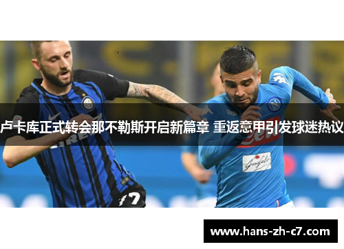 卢卡库正式转会那不勒斯开启新篇章 重返意甲引发球迷热议 卢卡库正式转会那不勒斯开启新篇章 重返意甲引发球迷热议