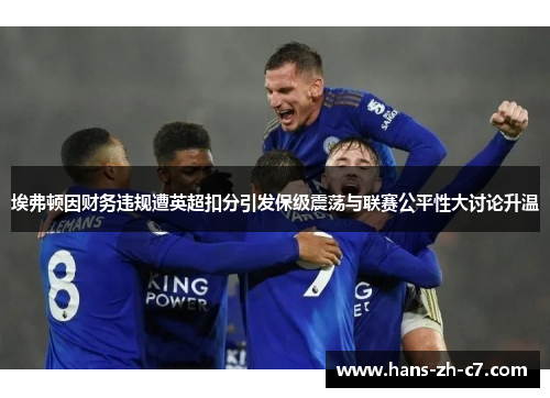 埃弗顿因财务违规遭英超扣分引发保级震荡与联赛公平性大讨论升温 埃弗顿因财务违规遭英超扣分引发保级震荡与联赛公平性大讨论升温