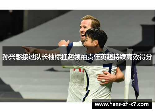 孙兴慜接过队长袖标扛起领袖责任英超持续高效得分 孙兴慜接过队长袖标扛起领袖责任英超持续高效得分