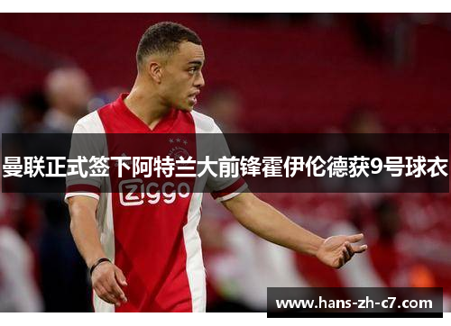 曼联正式签下阿特兰大前锋霍伊伦德获9号球衣 曼联正式签下阿特兰大前锋霍伊伦德获9号球衣