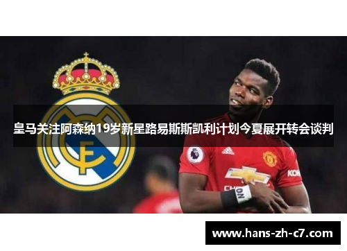 皇马关注阿森纳19岁新星路易斯斯凯利计划今夏展开转会谈判
