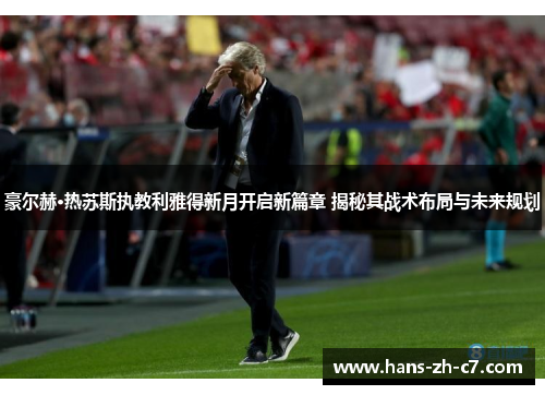 豪尔赫·热苏斯执教利雅得新月开启新篇章 揭秘其战术布局与未来规划